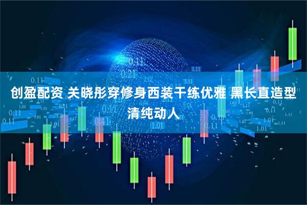 创盈配资 关晓彤穿修身西装干练优雅 黑长直造型清纯动人
