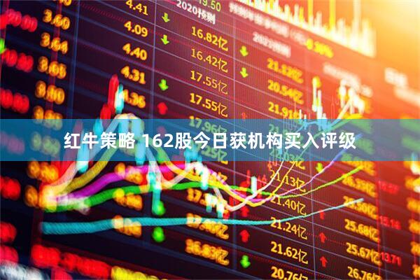 红牛策略 162股今日获机构买入评级