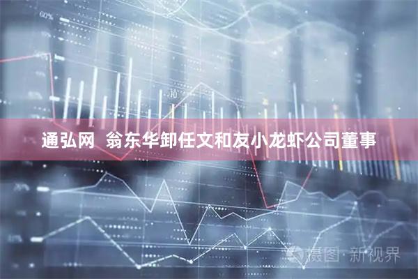 通弘网  翁东华卸任文和友小龙虾公司董事