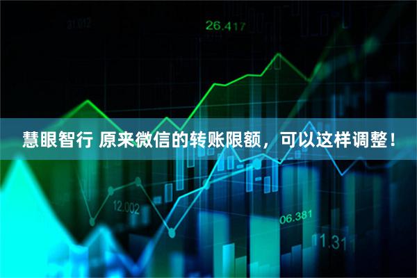 慧眼智行 原来微信的转账限额，可以这样调整！