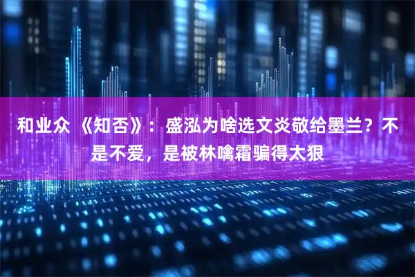 和业众 《知否》：盛泓为啥选文炎敬给墨兰？不是不爱，是被林噙霜骗得太狠