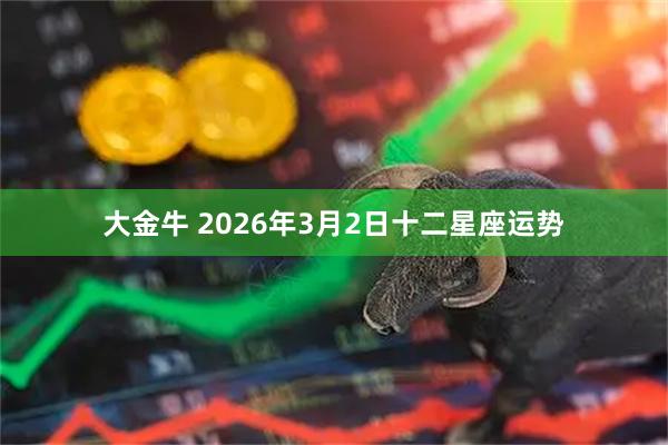 大金牛 2026年3月2日十二星座运势